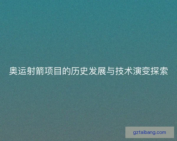 奥运射箭项目的历史发展与技术演变探索