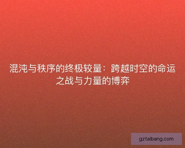 混沌与秩序的终极较量：跨越时空的命运之战与力量的博弈