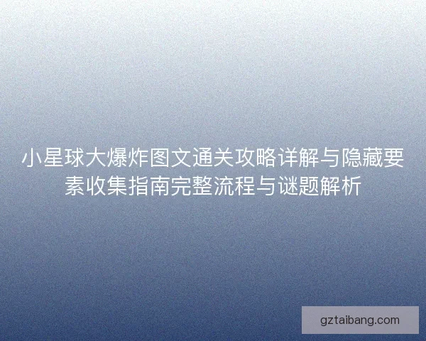 小星球大爆炸图文通关攻略详解与隐藏要素收集指南完整流程与谜题解析
