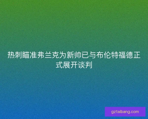 热刺瞄准弗兰克为新帅已与布伦特福德正式展开谈判