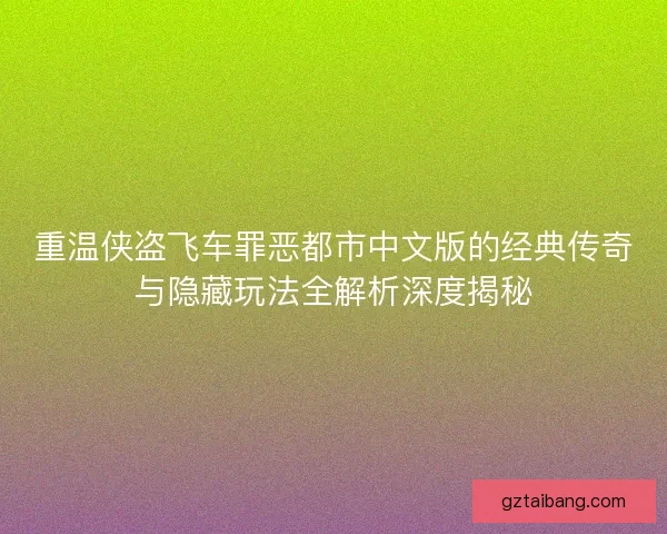 重温侠盗飞车罪恶都市中文版的经典传奇与隐藏玩法全解析深度揭秘