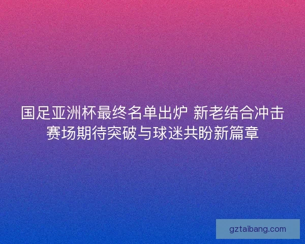 国足亚洲杯最终名单出炉 新老结合冲击赛场期待突破与球迷共盼新篇章